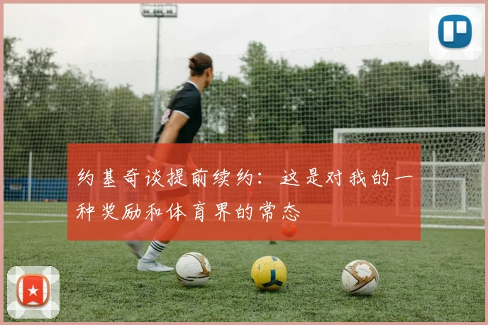 约基奇谈提前续约：这是对我的一种奖励和体育界的常态