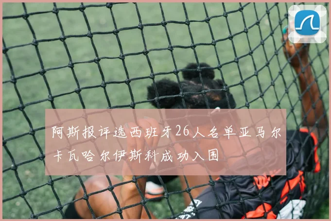 阿斯报评选西班牙26人名单亚马尔卡瓦哈尔伊斯科成功入围
