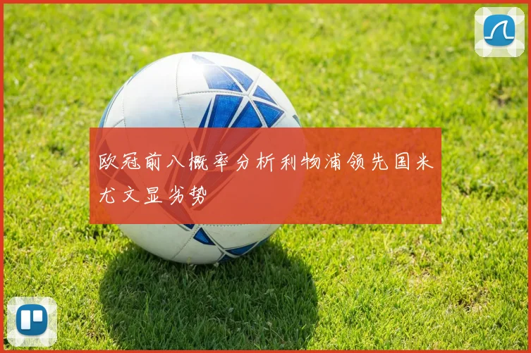 欧冠前八概率分析利物浦领先国米尤文显劣势