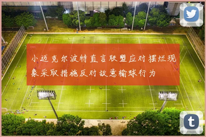 小迈克尔波特直言联盟应对摆烂现象采取措施反对故意输球行为