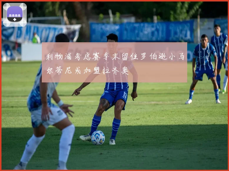 利物浦考虑赛季末留住罗伯逊小马尔蒂尼或加盟拉齐奥
