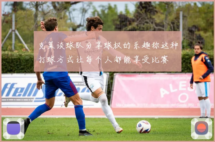 克莱谈球队分享球权的乐趣称这种打球方式让每个人都能享受比赛