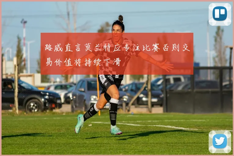 路威直言莫兰特应专注比赛否则交易价值将持续下滑