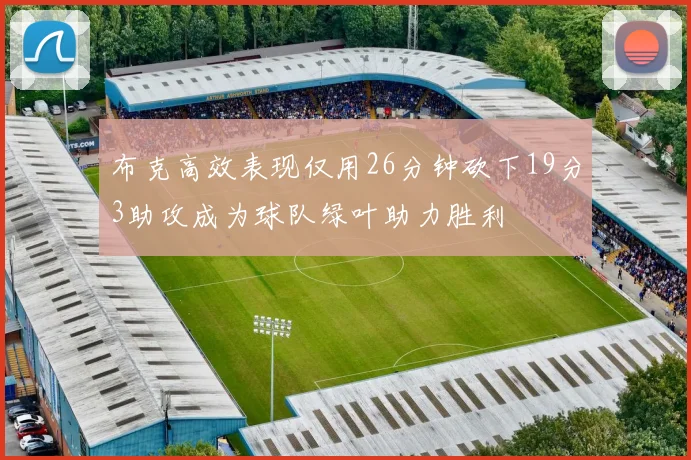 布克高效表现仅用26分钟砍下19分3助攻成为球队绿叶助力胜利
