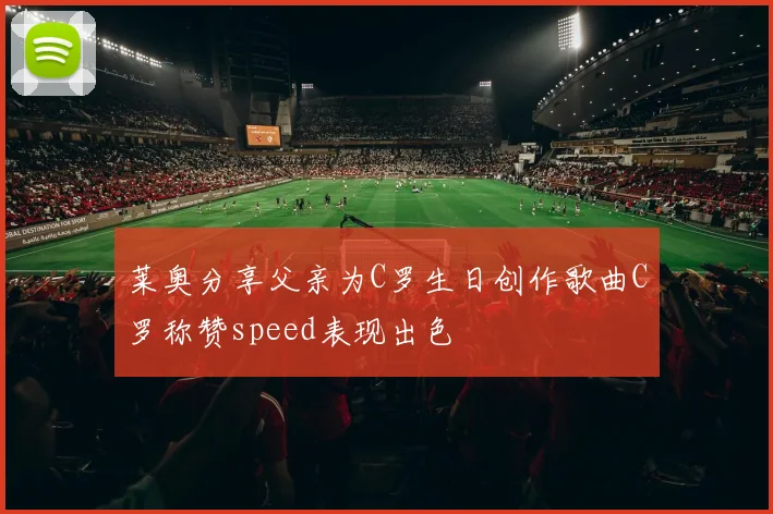 莱奥分享父亲为C罗生日创作歌曲C罗称赞speed表现出色
