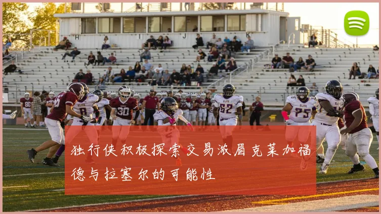 独行侠积极探索交易浓眉克莱加福德与拉塞尔的可能性
