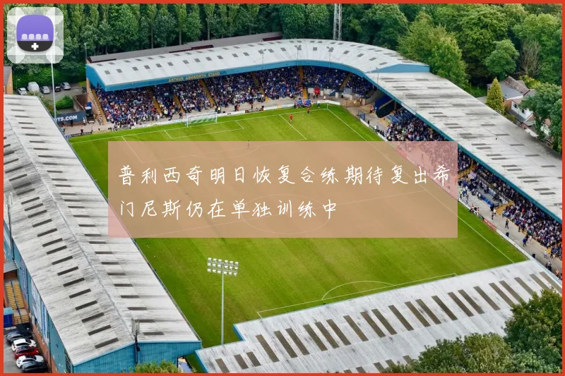普利西奇明日恢复合练期待复出希门尼斯仍在单独训练中