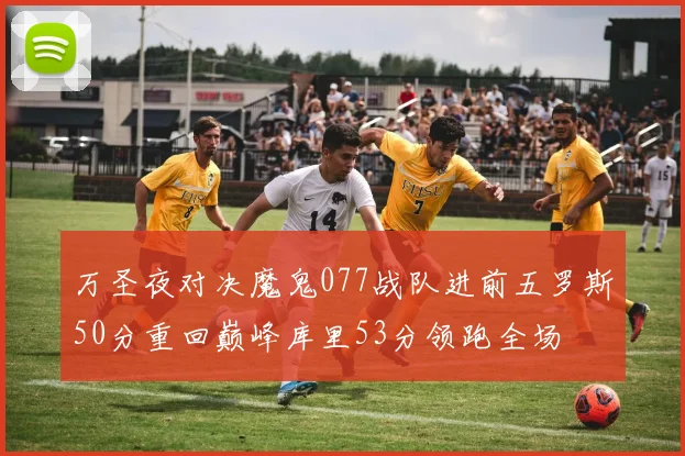万圣夜对决魔鬼077战队进前五罗斯50分重回巅峰库里53分领跑全场