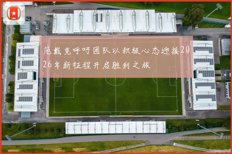 范戴克呼吁团队以积极心态迎接2026年新征程开启胜利之旅