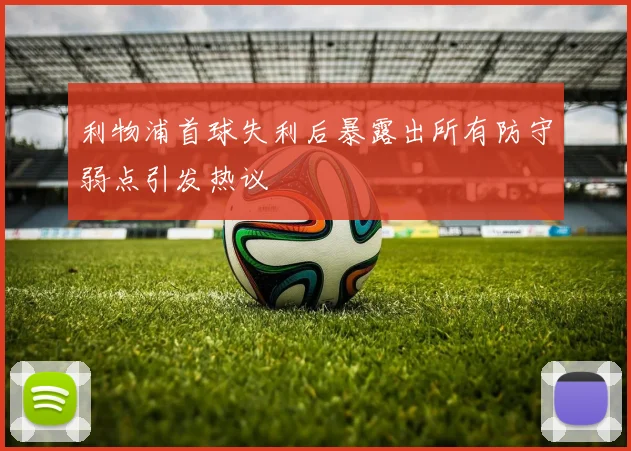 利物浦首球失利后暴露出所有防守弱点引发热议