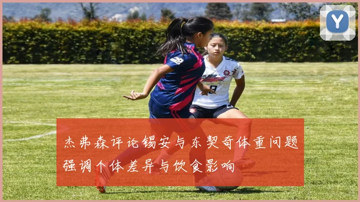 杰弗森评论锡安与东契奇体重问题强调个体差异与饮食影响