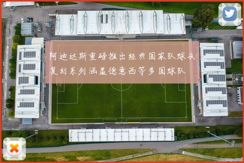 阿迪达斯重磅推出经典国家队球衣复刻系列涵盖德意西等多国球队