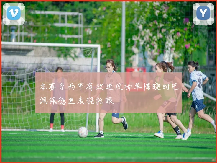 本赛季西甲有效进攻榜单揭晓姆巴佩佩德里表现抢眼