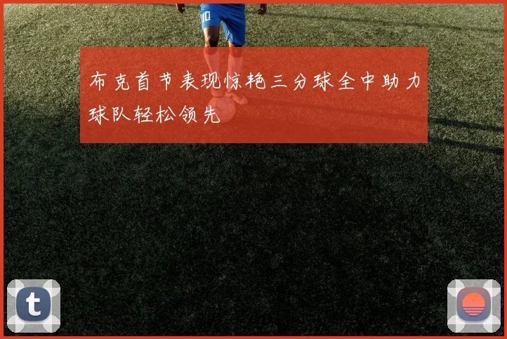 布克首节表现惊艳三分球全中助力球队轻松领先