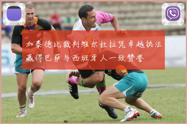 加泰德比裁判维尔杜拉凭卓越执法赢得巴萨与西班牙人一致赞誉